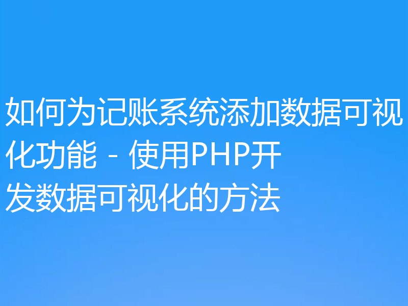 如何为记账系统添加数据可视化功能 - 使用PHP开发数据可视化的方法