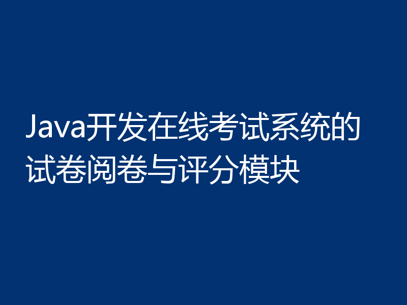 Java开发在线考试系统的试卷阅卷与评分模块