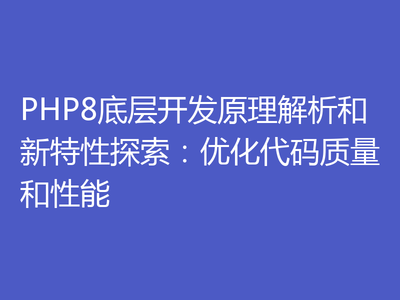 PHP8底层开发原理解析和新特性探索：优化代码质量和性能