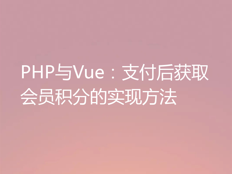 PHP与Vue：支付后获取会员积分的实现方法
