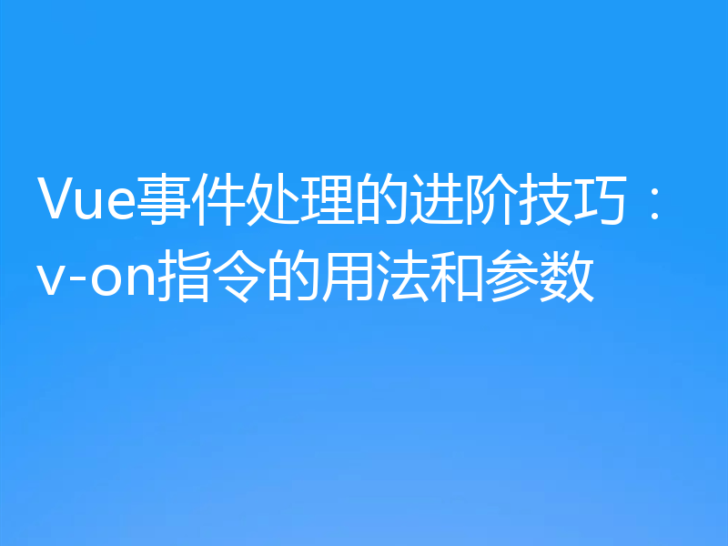 Vue事件处理的进阶技巧：v-on指令的用法和参数