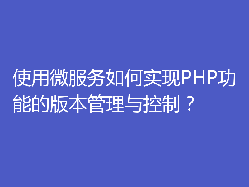 使用微服务如何实现PHP功能的版本管理与控制？