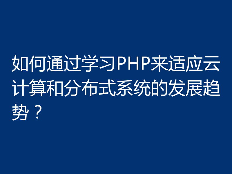 如何通过学习PHP来适应云计算和分布式系统的发展趋势？