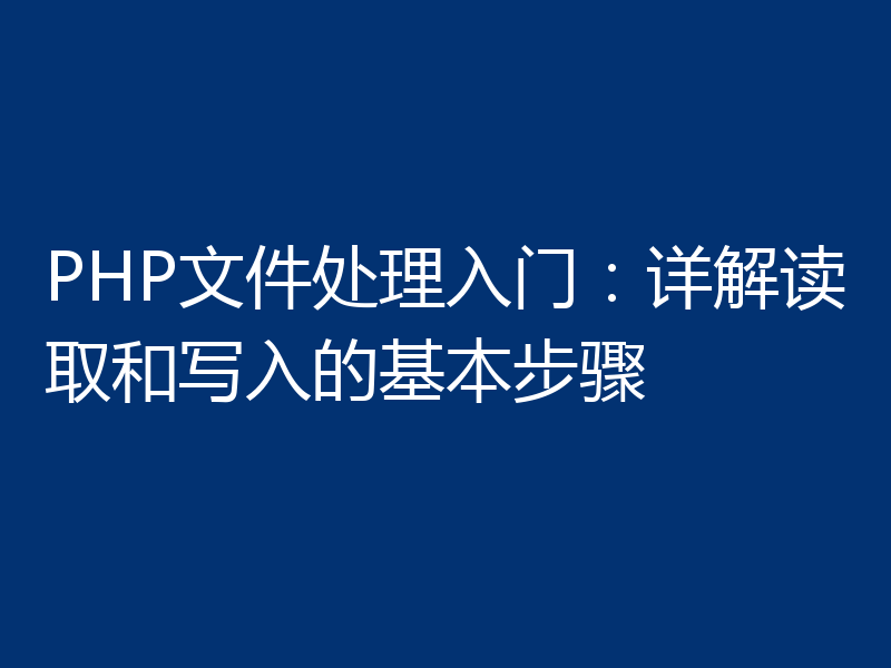 PHP文件处理入门：详解读取和写入的基本步骤