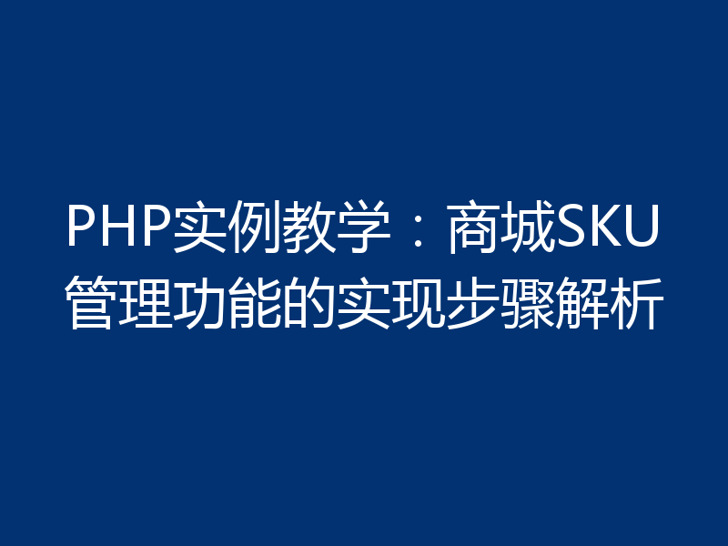PHP实例教学：商城SKU管理功能的实现步骤解析