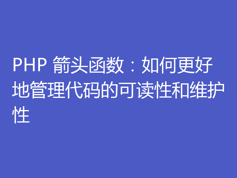 PHP 箭头函数：如何更好地管理代码的可读性和维护性