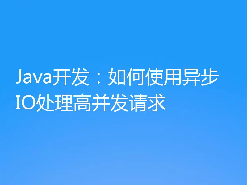 Java开发：如何使用异步IO处理高并发请求