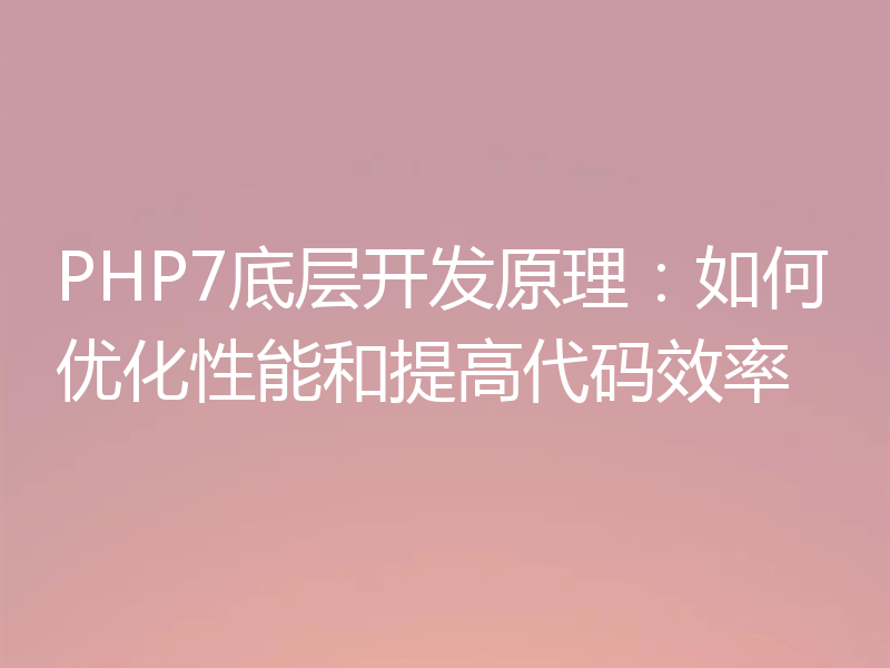 PHP7底层开发原理：如何优化性能和提高代码效率