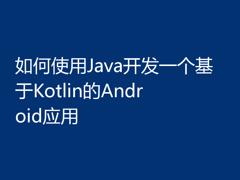 如何使用Java开发一个基于Kotlin的Android应用