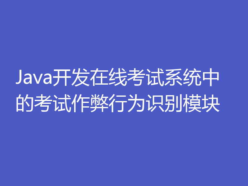 Java开发在线考试系统中的考试作弊行为识别模块