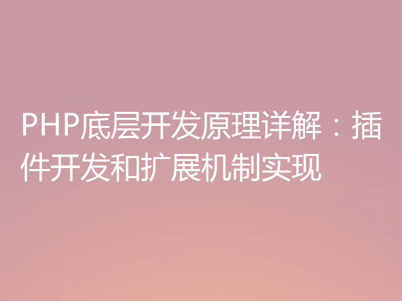 PHP底层开发原理详解：插件开发和扩展机制实现