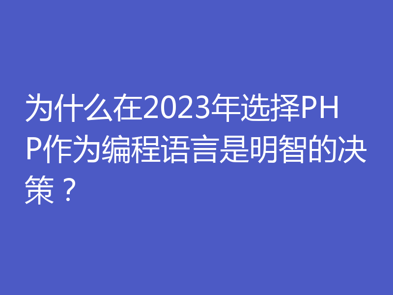 为什么在2023年选择PHP作为编程语言是明智的决策？
