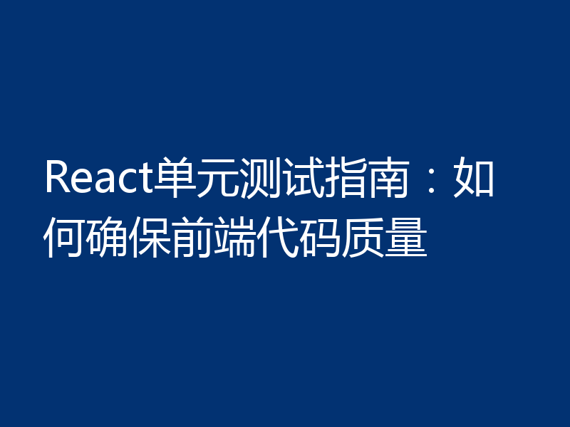 React单元测试指南：如何确保前端代码质量