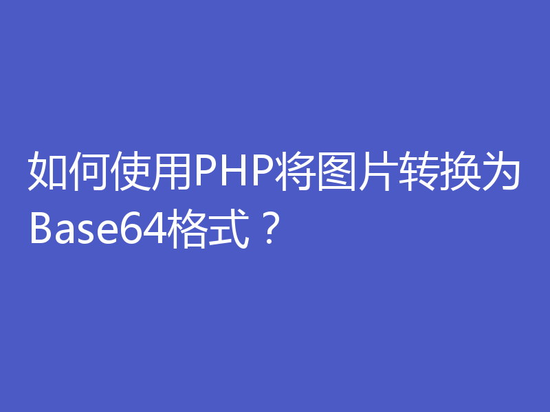 如何使用PHP将图片转换为Base64格式？