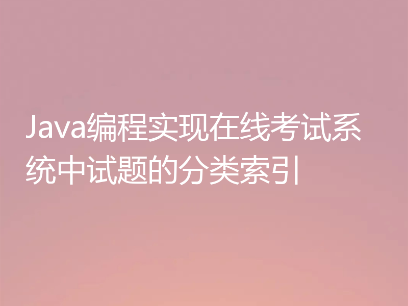 Java编程实现在线考试系统中试题的分类索引