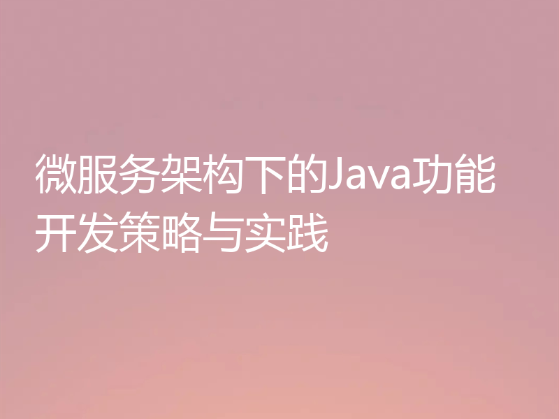 微服务架构下的Java功能开发策略与实践