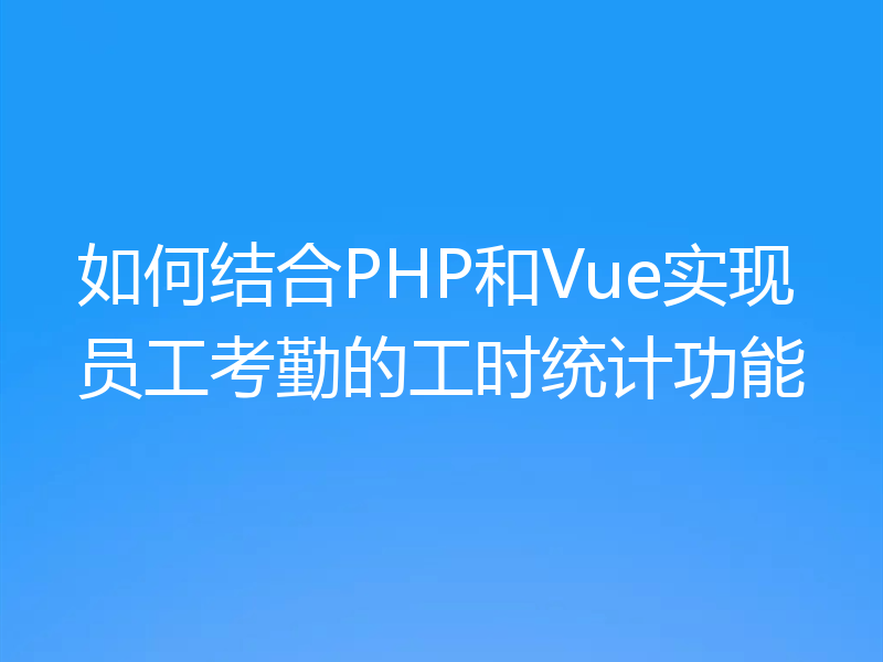 如何结合PHP和Vue实现员工考勤的工时统计功能