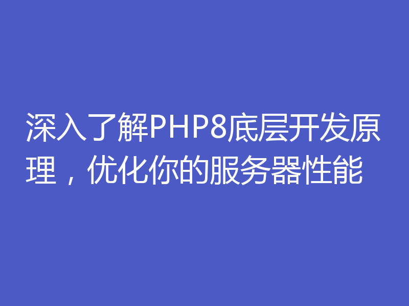 深入了解PHP8底层开发原理，优化你的服务器性能