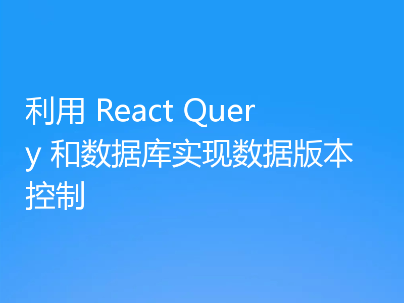 利用 React Query 和数据库实现数据版本控制