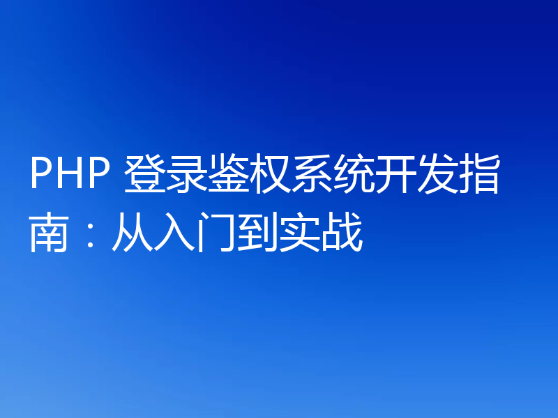 PHP 登录鉴权系统开发指南：从入门到实战