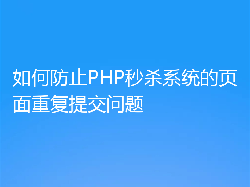 如何防止PHP秒杀系统的页面重复提交问题