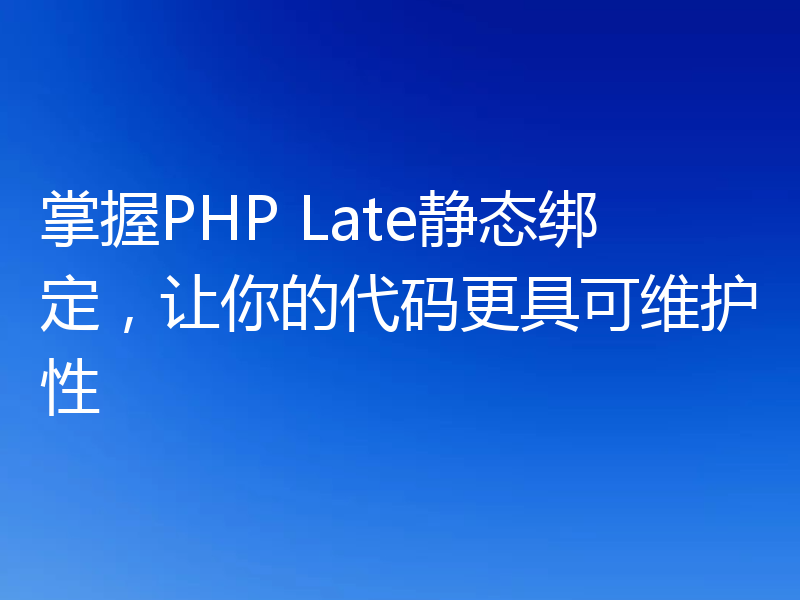 掌握PHP Late静态绑定，让你的代码更具可维护性