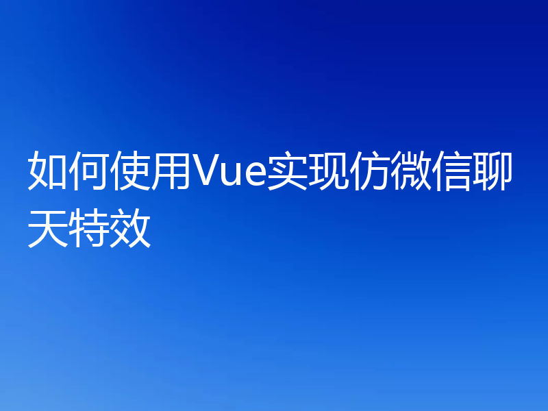 如何使用Vue实现仿微信聊天特效