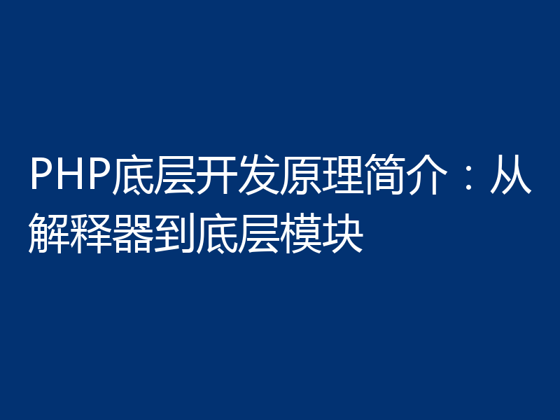 PHP底层开发原理简介：从解释器到底层模块