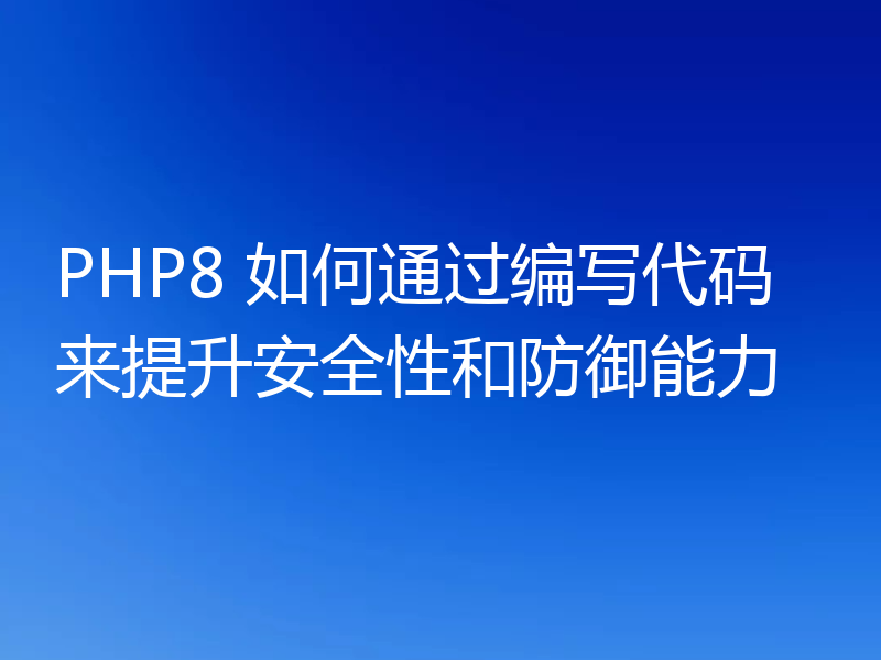 PHP8 如何通过编写代码来提升安全性和防御能力