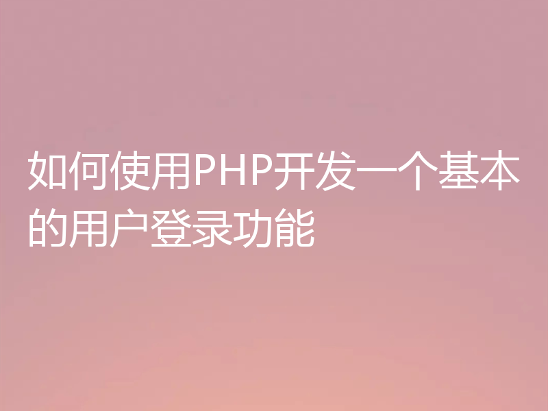 如何使用PHP开发一个基本的用户登录功能