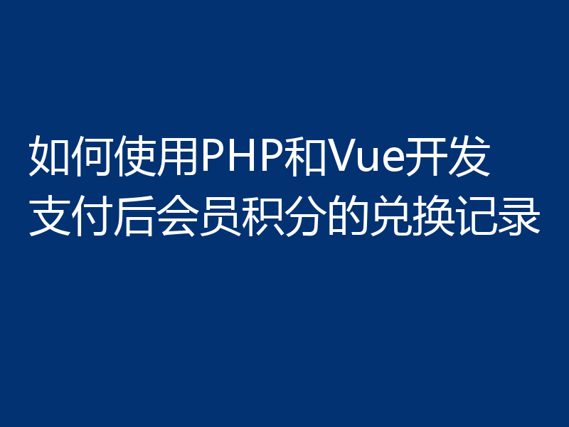 如何使用PHP和Vue开发支付后会员积分的兑换记录
