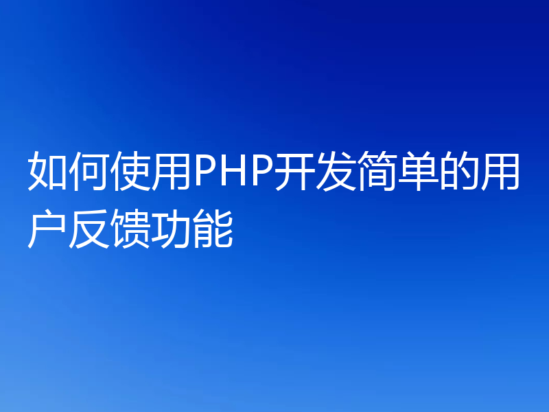 如何使用PHP开发简单的用户反馈功能