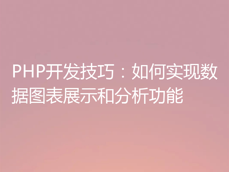 PHP开发技巧：如何实现数据图表展示和分析功能