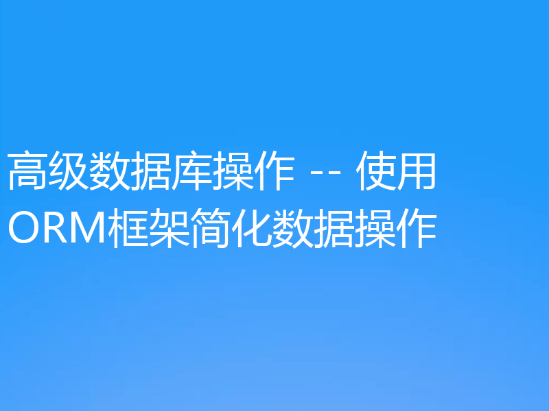 高级数据库操作 -- 使用ORM框架简化数据操作