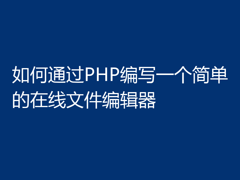 如何通过PHP编写一个简单的在线文件编辑器