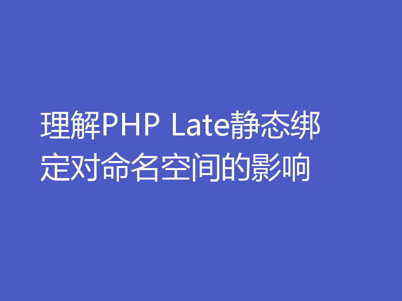 理解PHP Late静态绑定对命名空间的影响