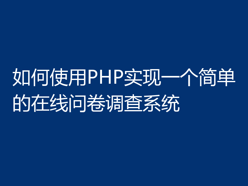 如何使用PHP实现一个简单的在线问卷调查系统
