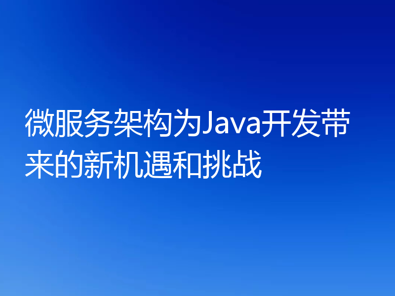 微服务架构为Java开发带来的新机遇和挑战