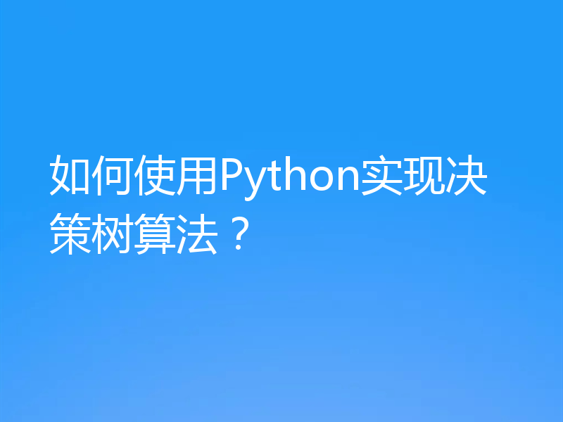 如何使用Python实现决策树算法？