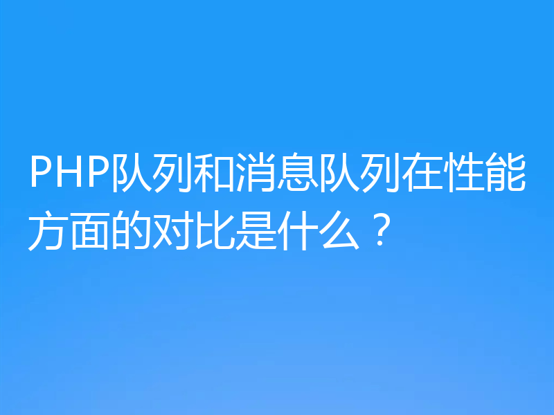 PHP队列和消息队列在性能方面的对比是什么？