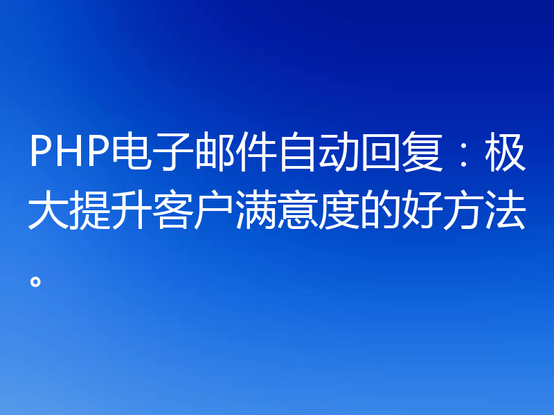 PHP电子邮件自动回复：极大提升客户满意度的好方法。