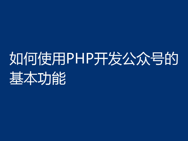 如何使用PHP开发公众号的基本功能