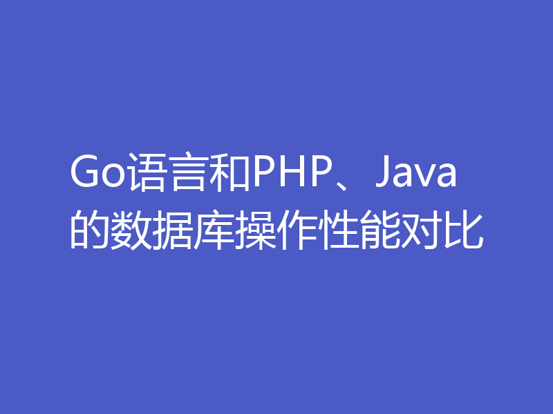 Go语言和PHP、Java的数据库操作性能对比