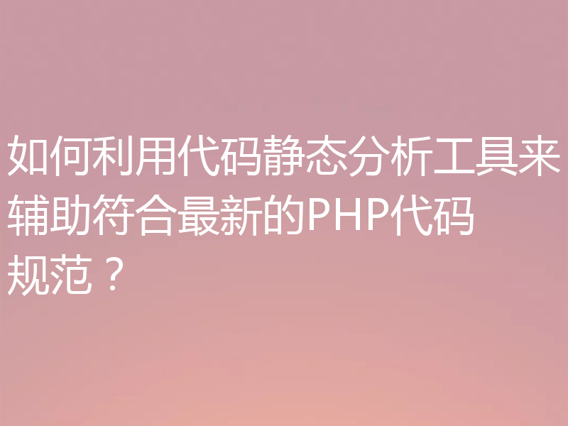 如何利用代码静态分析工具来辅助符合最新的PHP代码规范？