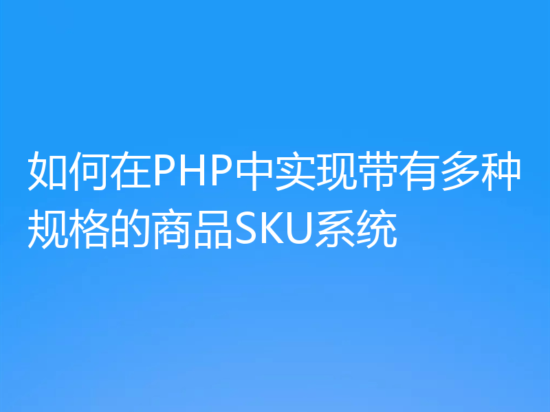 如何在PHP中实现带有多种规格的商品SKU系统