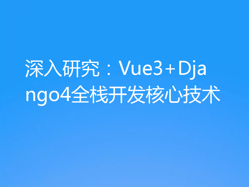 深入研究：Vue3+Django4全栈开发核心技术