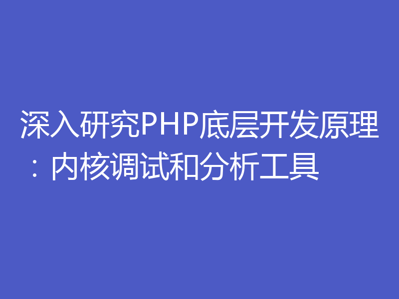 深入研究PHP底层开发原理：内核调试和分析工具