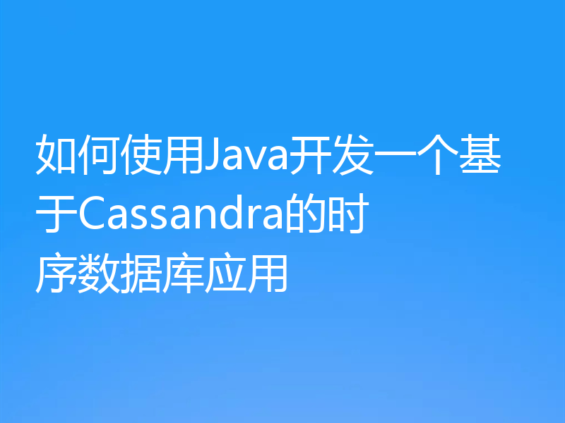 如何使用Java开发一个基于Cassandra的时序数据库应用