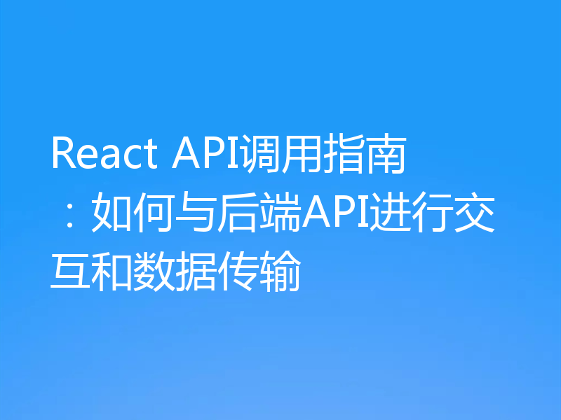 React API调用指南：如何与后端API进行交互和数据传输