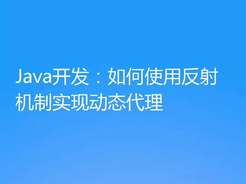 Java开发：如何使用反射机制实现动态代理